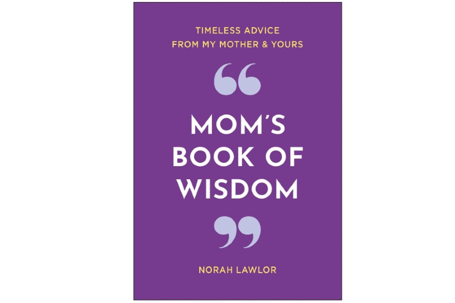 HW Pick: Mom’s Book Of Wisdom: Timeless Advice From My Mother & Yours By Norah Lawlor